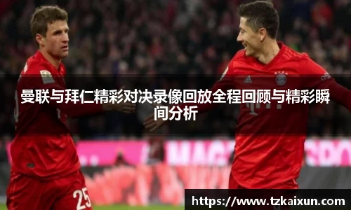 曼联与拜仁精彩对决录像回放全程回顾与精彩瞬间分析