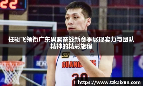 任骏飞领衔广东男篮奋战新赛季展现实力与团队精神的精彩旅程